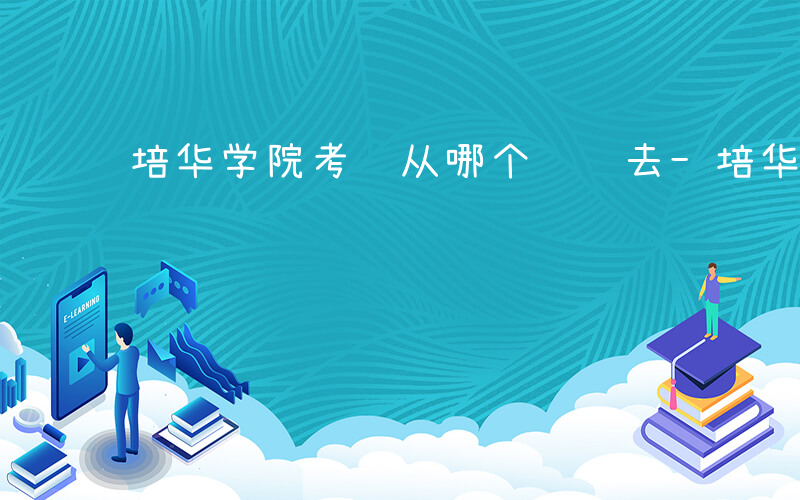培华学院考试从哪个门进去-培华如何找考场