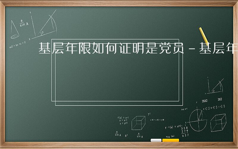 基层年限如何证明是党员-基层年限如何证明