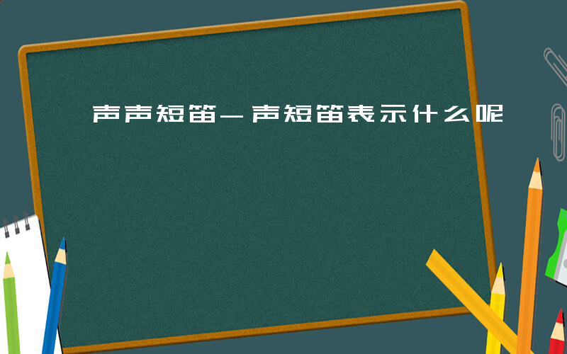 声声短笛-声短笛表示什么呢