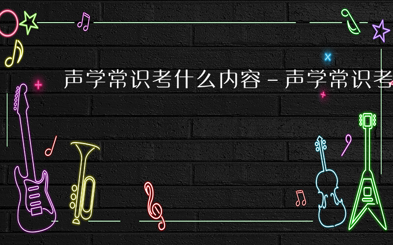 声学常识考什么内容-声学常识考什么