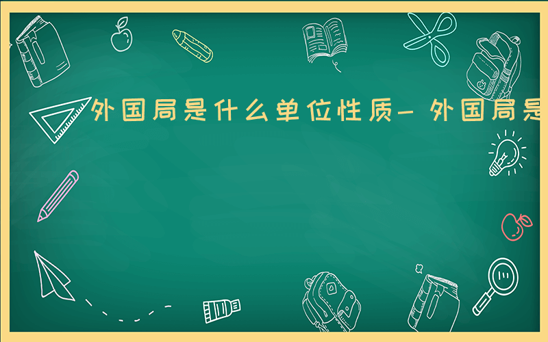 外国局是什么单位性质-外国局是什么单位