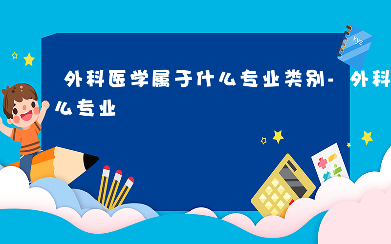 外科医学属于什么专业类别-外科医学属于什么专业