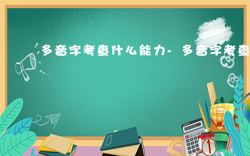 多音字考查什么能力-多音字考查什么