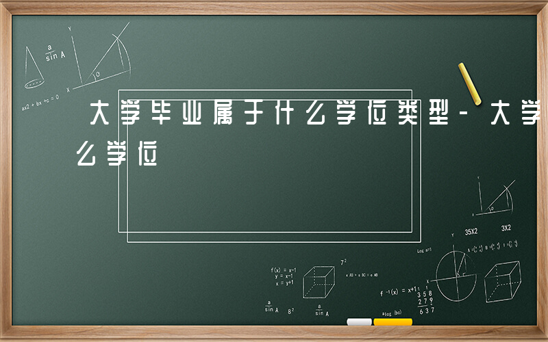 大学毕业属于什么学位类型-大学毕业属于什么学位