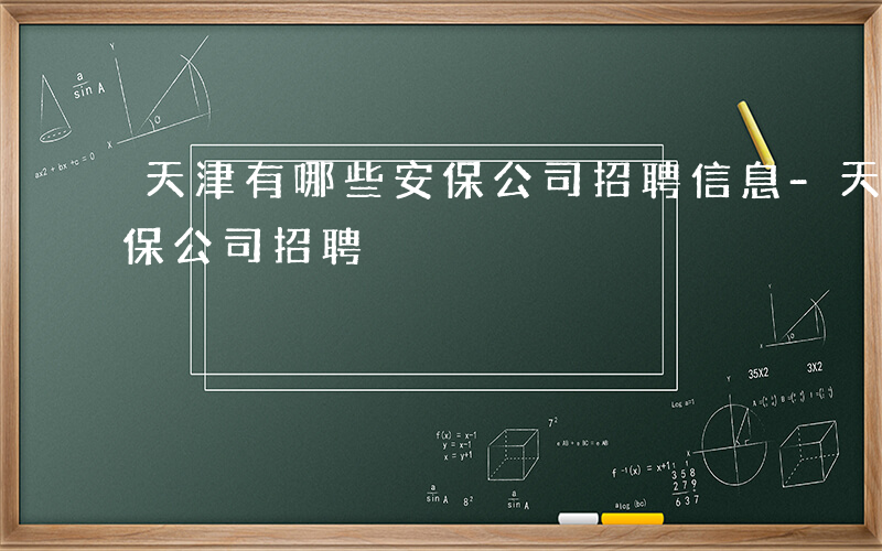 天津有哪些安保公司招聘信息-天津有哪些安保公司招聘