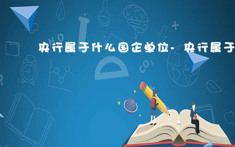 央行属于什么国企单位-央行属于什么国企