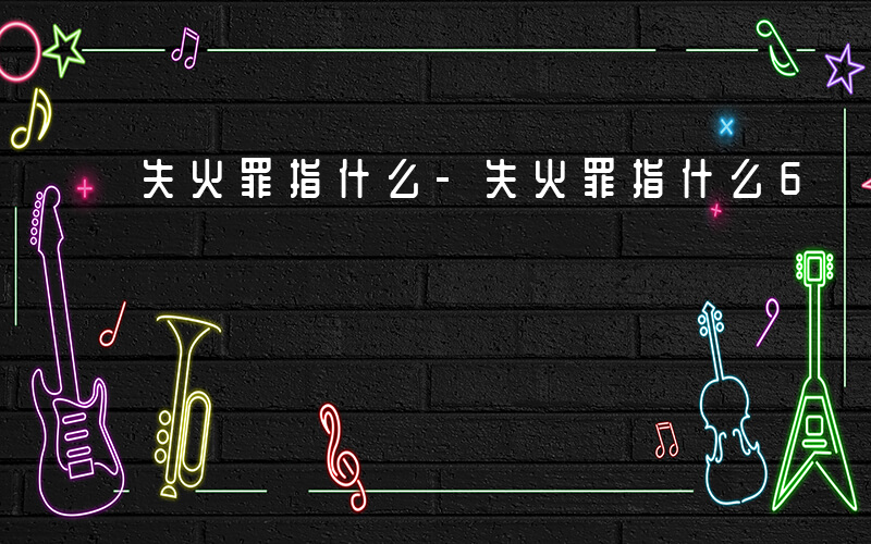 失火罪指什么-失火罪指什么6