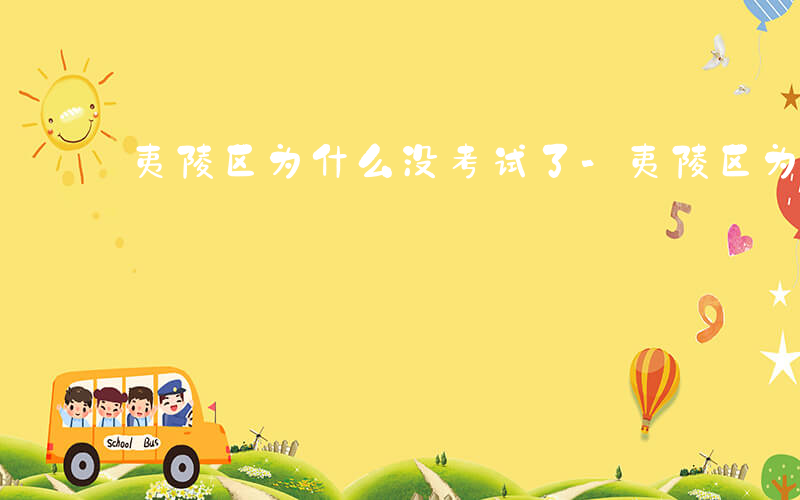 夷陵区为什么没考试了-夷陵区为什么没考试