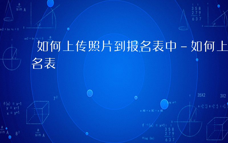 如何上传照片到报名表中-如何上传照片到报名表