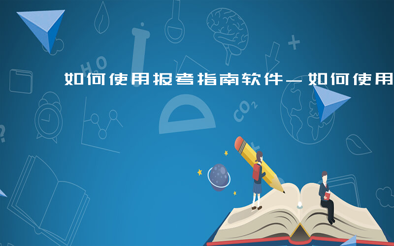 如何使用报考指南软件-如何使用报考指南