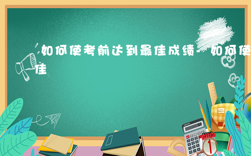 如何使考前达到最佳成绩-如何使考前达到最佳