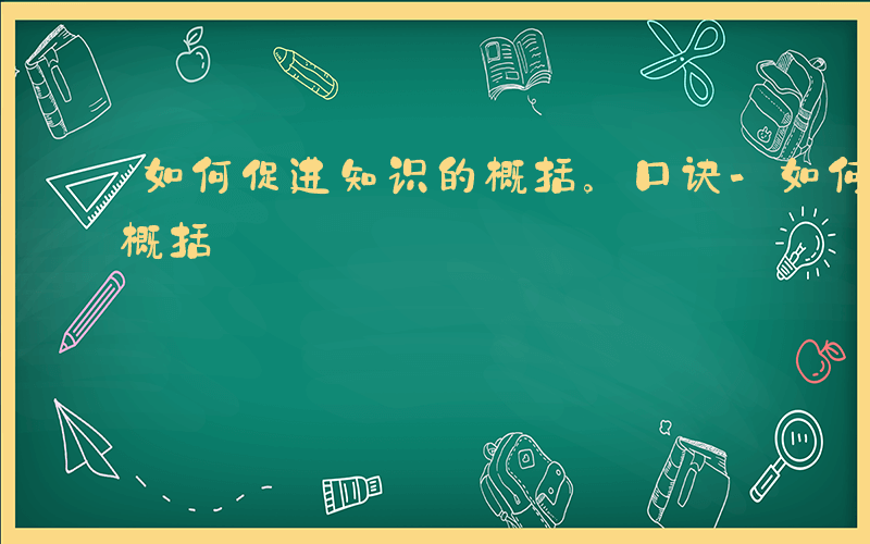 如何促进知识的概括。口诀-如何促进知识的概括