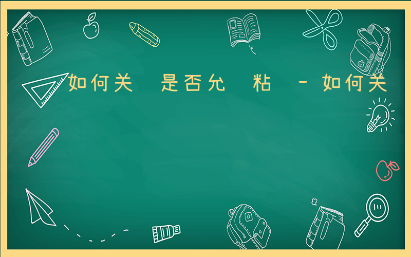 如何关闭是否允许粘贴-如何关闭是否允许