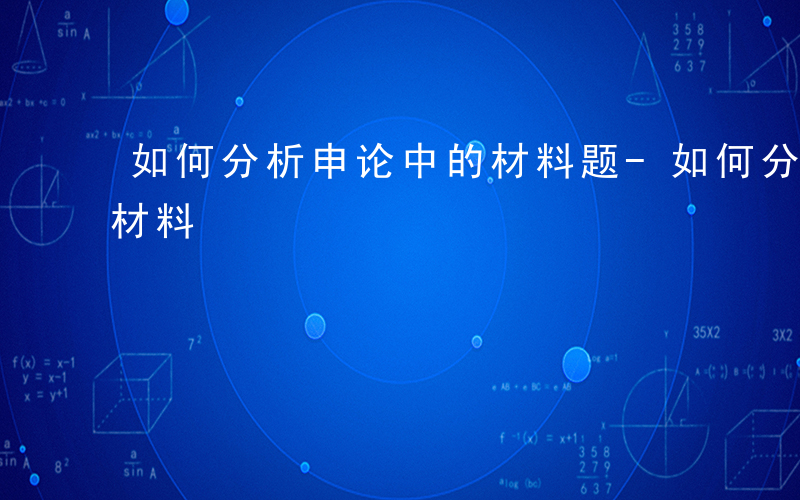 如何分析申论中的材料题-如何分析申论中的材料