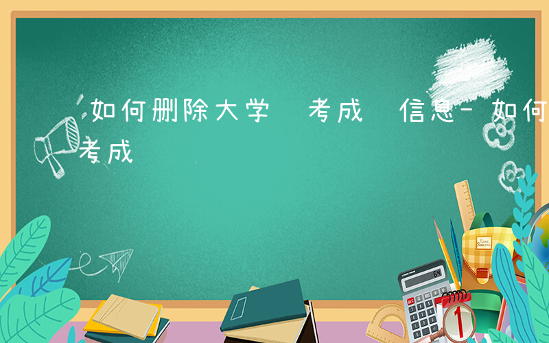 如何删除大学补考成绩信息-如何删除大学补考成绩