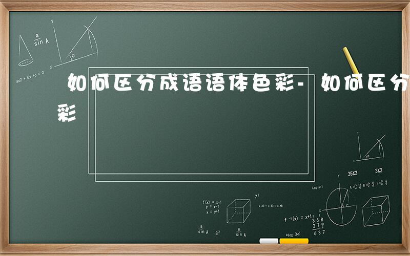 如何区分成语语体色彩-如何区分成语语体色彩