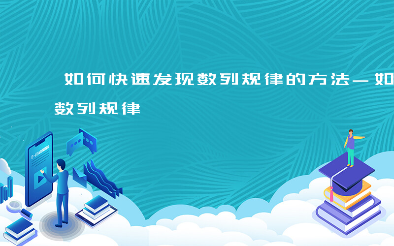 如何快速发现数列规律的方法-如何快速发现数列规律