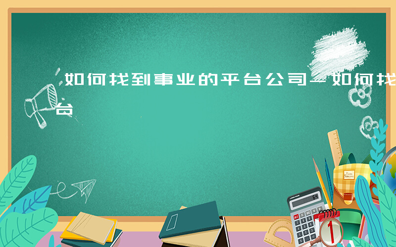 如何找到事业的平台公司-如何找到事业的平台