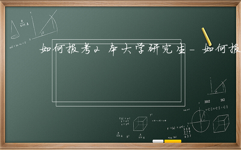 如何报考2本大学研究生-如何报考2本大学