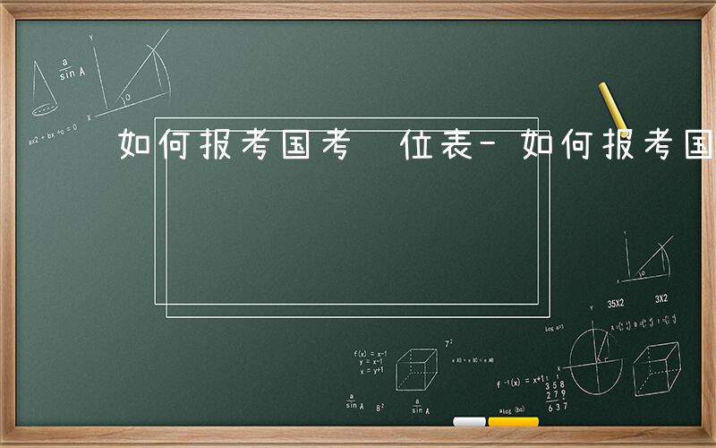 如何报考国考职位表-如何报考国考职位