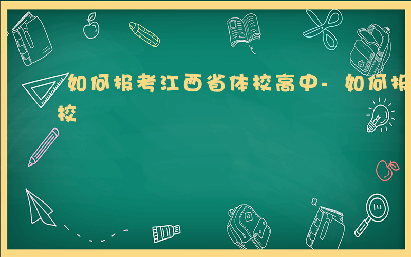 如何报考江西省体校高中-如何报考江西省体校