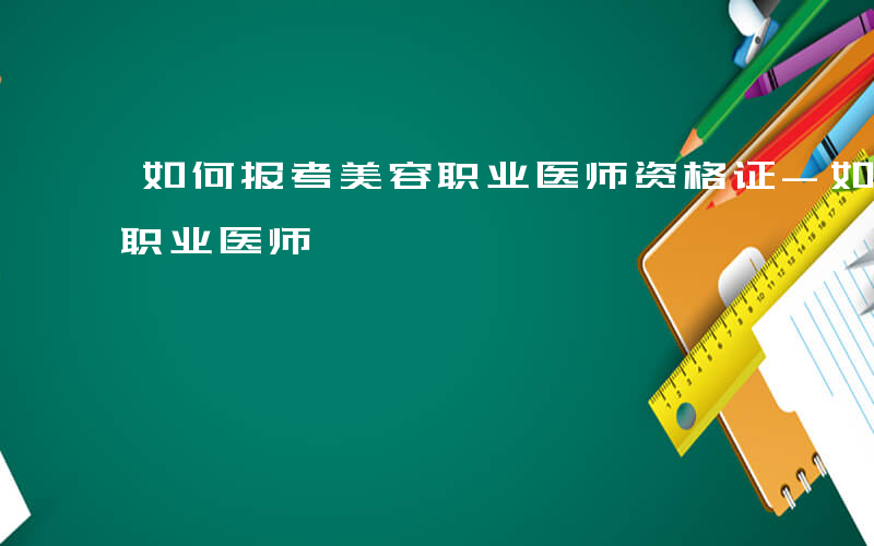 如何报考美容职业医师资格证-如何报考美容职业医师