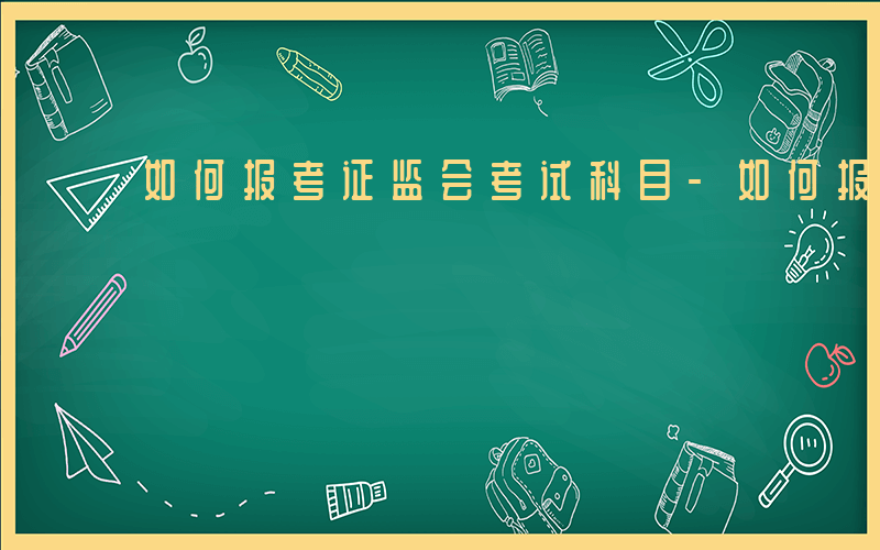 如何报考证监会考试科目-如何报考证监会