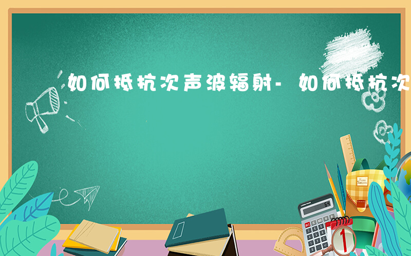 如何抵抗次声波辐射-如何抵抗次声波