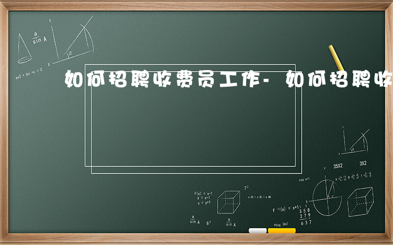 如何招聘收费员工作-如何招聘收费员