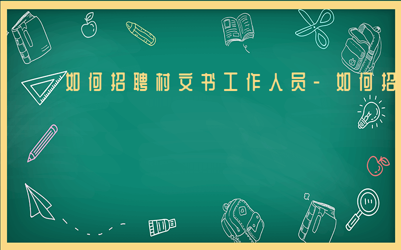 如何招聘村文书工作人员-如何招聘村文书