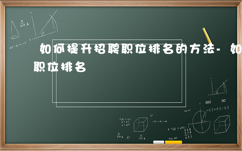 如何提升招聘职位排名的方法-如何提升招聘职位排名