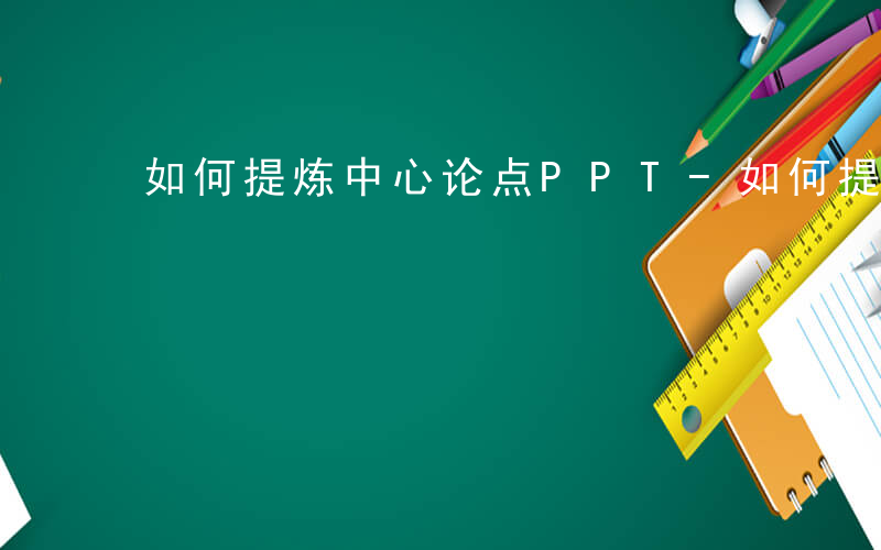 如何提炼中心论点PPT-如何提炼中心论点