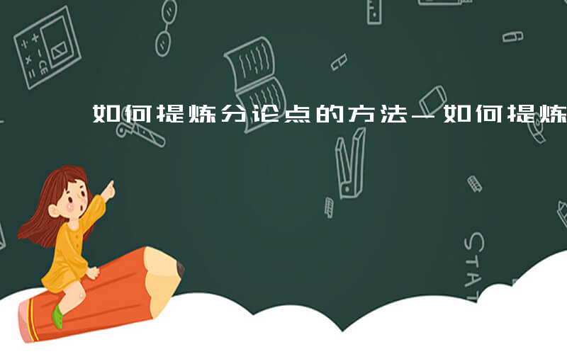 如何提炼分论点的方法-如何提炼分论点