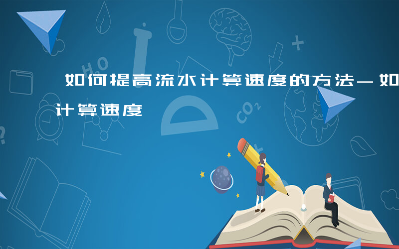 如何提高流水计算速度的方法-如何提高流水计算速度