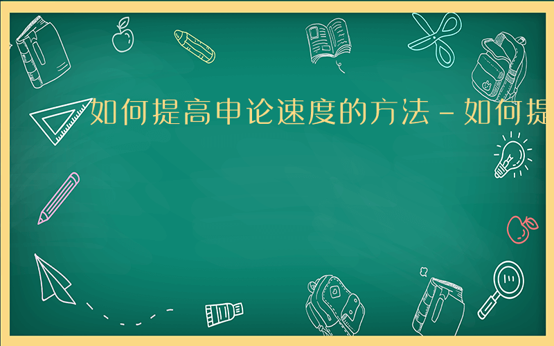 如何提高申论速度的方法-如何提高申论速度