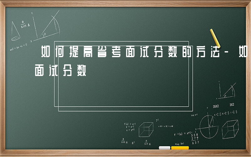 如何提高省考面试分数的方法-如何提高省考面试分数