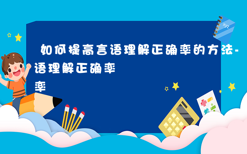 如何提高言语理解正确率的方法-如何提高言语理解正确率