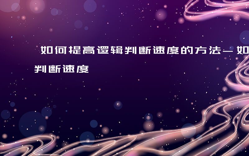 如何提高逻辑判断速度的方法-如何提高逻辑判断速度