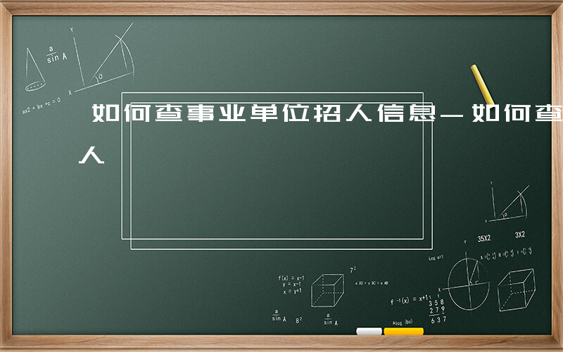 如何查事业单位招人信息-如何查事业单位招人