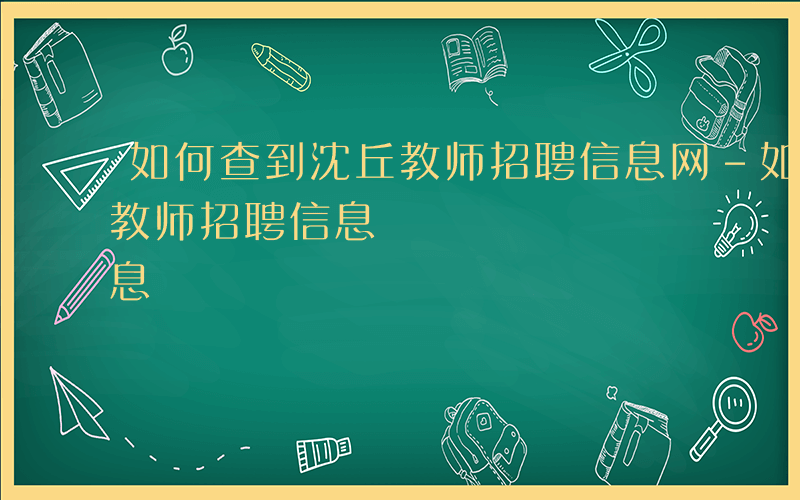 如何查到沈丘教师招聘信息网-如何查到沈丘教师招聘信息