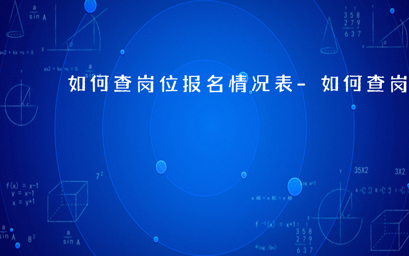 如何查岗位报名情况表-如何查岗位报名情况