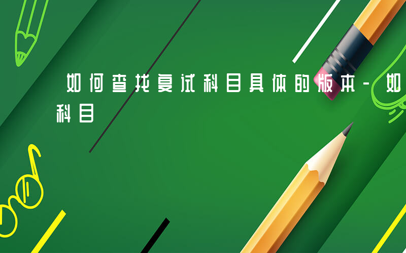 如何查找复试科目具体的版本-如何查找复试科目