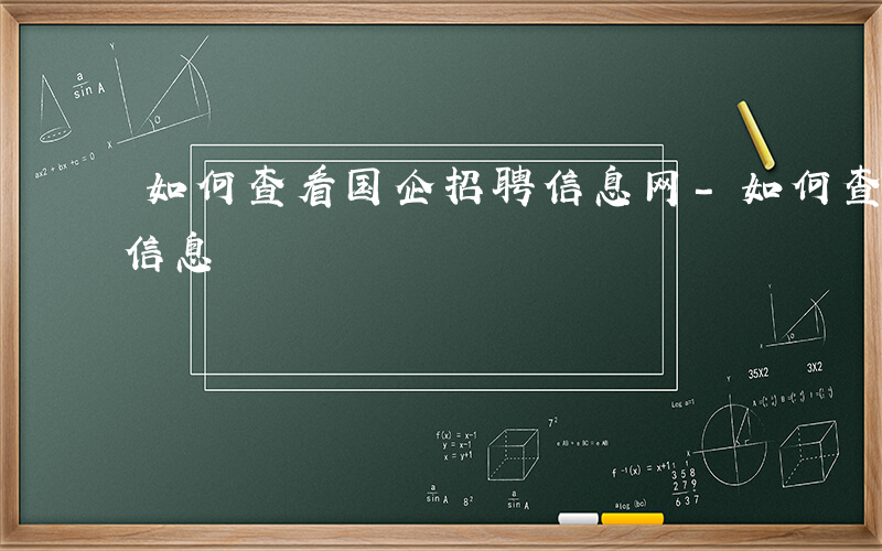 如何查看国企招聘信息网-如何查看国企招聘信息