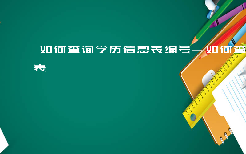 如何查询学历信息表编号-如何查询学历信息表