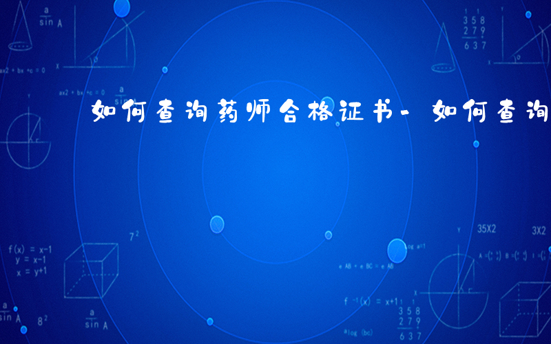 如何查询药师合格证书-如何查询药师合格
