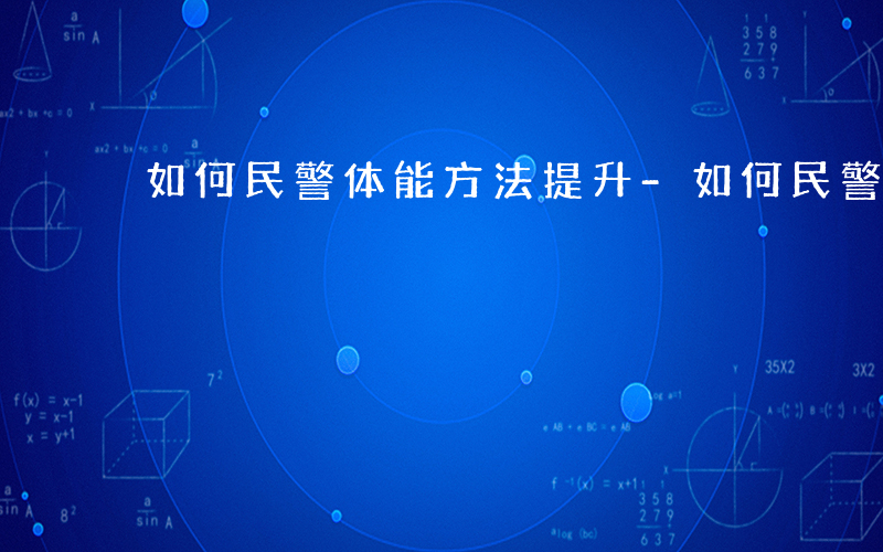 如何民警体能方法提升-如何民警体能方法
