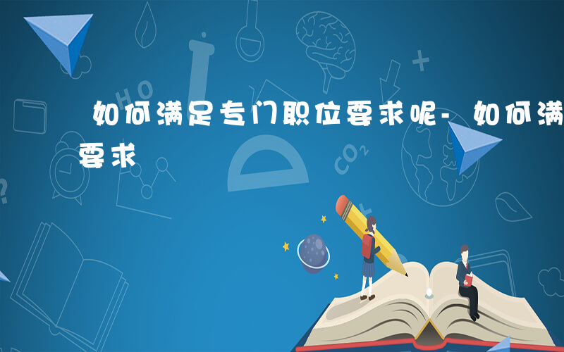 如何满足专门职位要求呢-如何满足专门职位要求