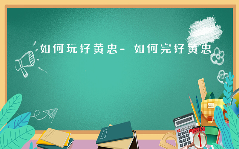 如何玩好黄忠-如何完好黄忠