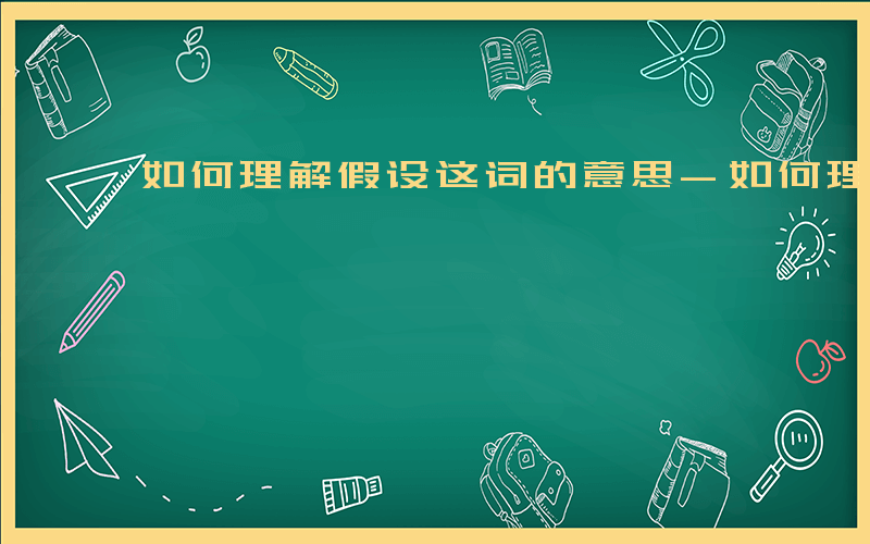 如何理解假设这词的意思-如何理解假设这词