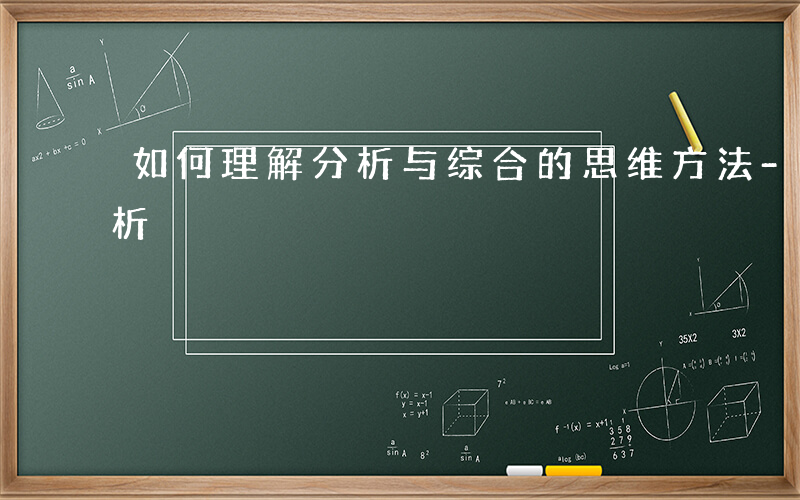 如何理解分析与综合的思维方法-如何理解分析